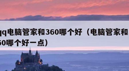 qq电脑管家和360哪个好（电脑管家和360哪个好一点）