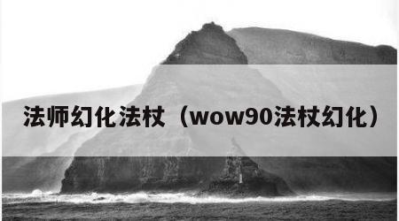 法师幻化法杖（wow90法杖幻化）