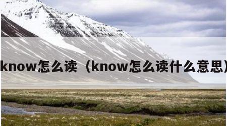 know怎么读（know怎么读什么意思）