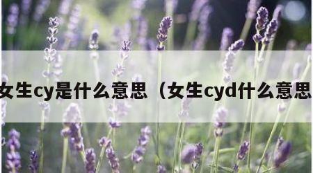 女生cy是什么意思（女生cyd什么意思）