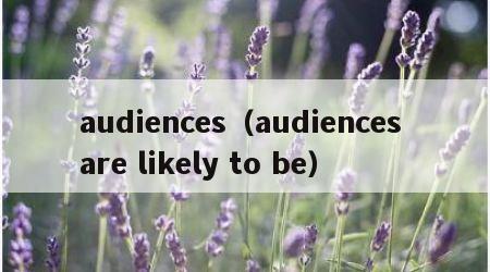 audiences（audiences are likely to be）