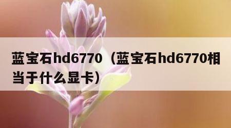 蓝宝石hd6770（蓝宝石hd6770相当于什么显卡）