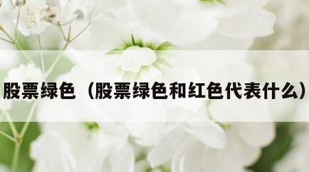 股票绿色（股票绿色和红色代表什么）