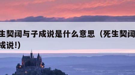 死生契阔与子成说是什么意思（死生契阔 与子成说!）