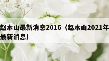 赵本山最新消息2016（赵本山2021年最新消息）