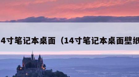 14寸笔记本桌面（14寸笔记本桌面壁纸）