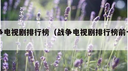 战争电视剧排行榜（战争电视剧排行榜前十名）