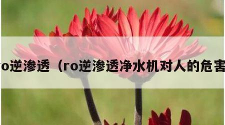 ro逆渗透（ro逆渗透净水机对人的危害）