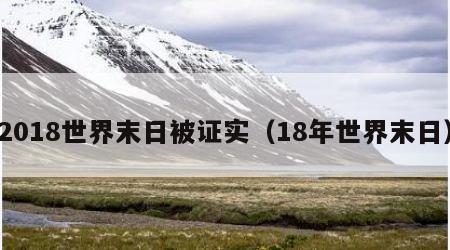 2018世界末日被证实（18年世界末日）