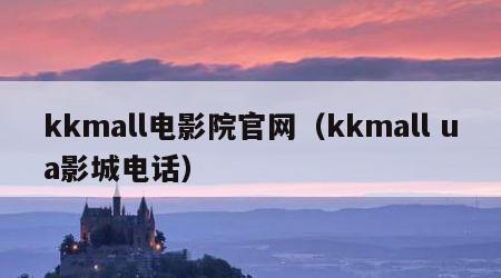 kkmall电影院官网（kkmall ua影城电话）