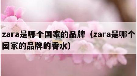 zara是哪个国家的品牌（zara是哪个国家的品牌的香水）