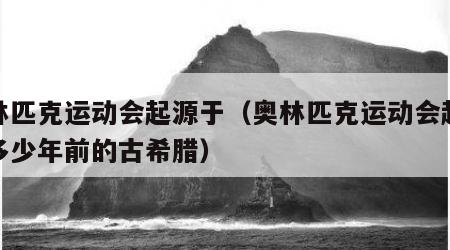 奥林匹克运动会起源于（奥林匹克运动会起源于多少年前的古希腊）