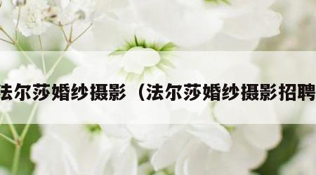 法尔莎婚纱摄影（法尔莎婚纱摄影招聘）