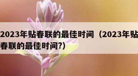 2023年贴春联的最佳时间（2023年贴春联的最佳时间?）