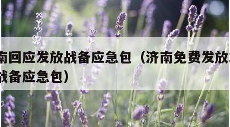 济南回应发放战备应急包（济南免费发放1万个战备应急包）