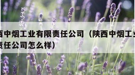 陕西中烟工业有限责任公司（陕西中烟工业有限责任公司怎么样）