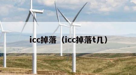 icc掉落（icc掉落t几）