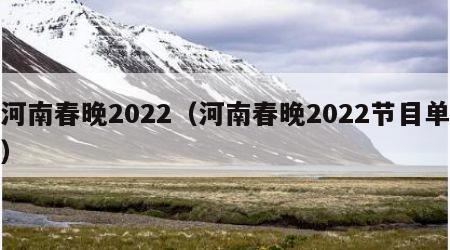 河南春晚2022（河南春晚2022节目单）