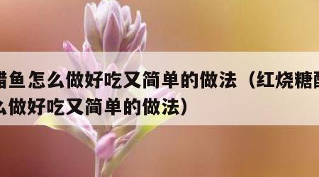 糖醋鱼怎么做好吃又简单的做法（红烧糖醋鱼怎么做好吃又简单的做法）