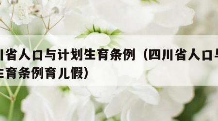 四川省人口与计划生育条例（四川省人口与计划生育条例育儿假）