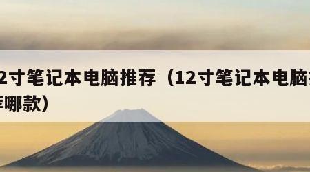 12寸笔记本电脑推荐（12寸笔记本电脑推荐哪款）