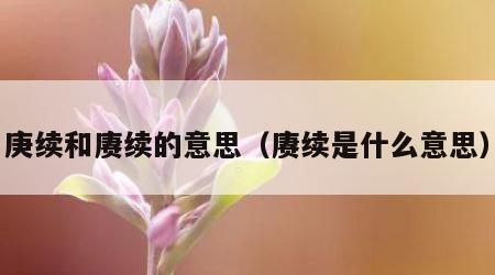 庚续和赓续的意思（赓续是什么意思）