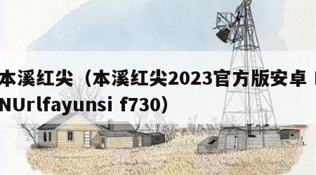 本溪红尖（本溪红尖2023官方版安卓 INUrlfayunsi f730）