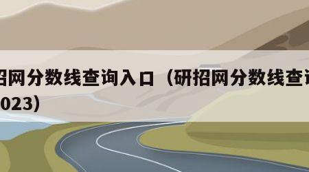 研招网分数线查询入口（研招网分数线查询入口2023）