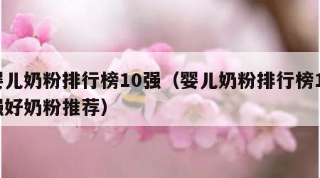 婴儿奶粉排行榜10强（婴儿奶粉排行榜10强好奶粉推荐）