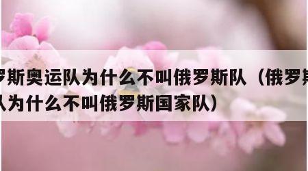 俄罗斯奥运队为什么不叫俄罗斯队（俄罗斯奥运队为什么不叫俄罗斯国家队）