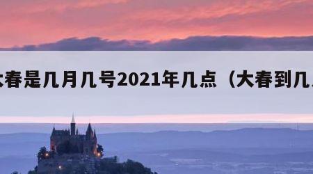 大春是几月几号2021年几点（大春到几点）