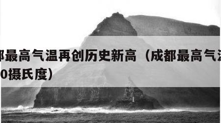 成都最高气温再创历史新高（成都最高气温已达40摄氏度）