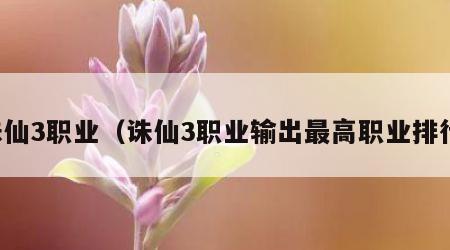 诛仙3职业（诛仙3职业输出最高职业排行）