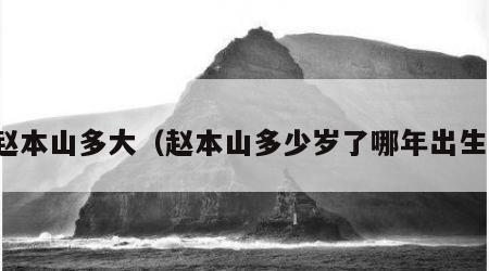 赵本山多大（赵本山多少岁了哪年出生）