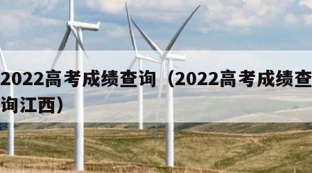 2022高考成绩查询（2022高考成绩查询江西）