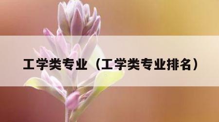 工学类专业（工学类专业排名）