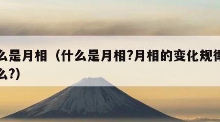 什么是月相（什么是月相?月相的变化规律是什么?）