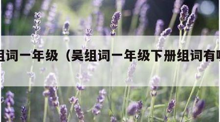 吴组词一年级（吴组词一年级下册组词有哪些）