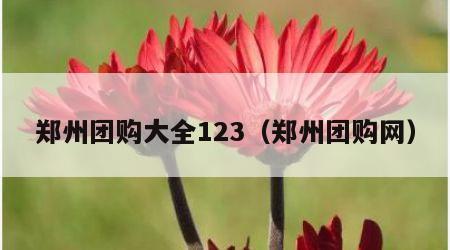 郑州团购大全123（郑州团购网）