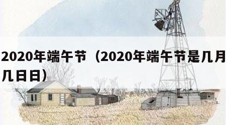 2020年端午节（2020年端午节是几月几日日）