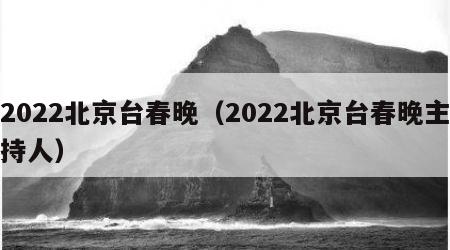 2022北京台春晚（2022北京台春晚主持人）