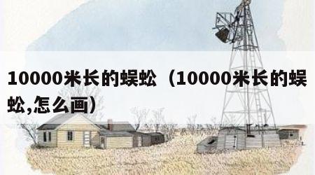 10000米长的蜈蚣（10000米长的蜈蚣,怎么画）