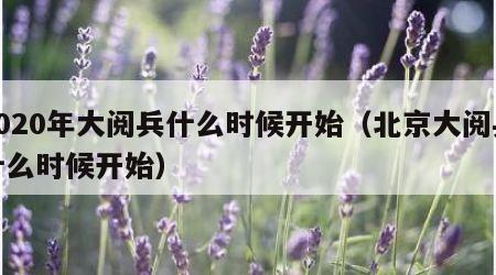 2020年大阅兵什么时候开始（北京大阅兵什么时候开始）