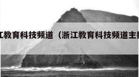 浙江教育科技频道（浙江教育科技频道主持人）