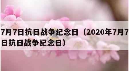 7月7日抗日战争纪念日（2020年7月7日抗日战争纪念日）