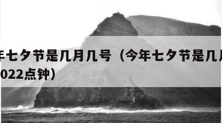 今年七夕节是几月几号（今年七夕节是几月几号2022点钟）