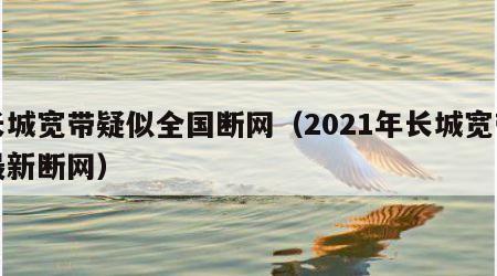 长城宽带疑似全国断网（2021年长城宽带最新断网）