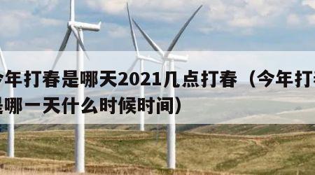 今年打春是哪天2021几点打春（今年打春是哪一天什么时候时间）