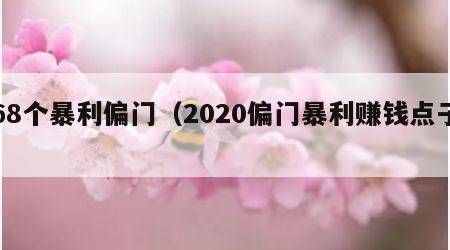 68个暴利偏门（2020偏门暴利赚钱点子）