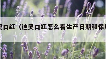 迪奥口红（迪奥口红怎么看生产日期和保质期）